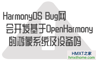 HarmonyOS Bug网会开发基于OpenHarmony的鸿蒙系统及设备吗