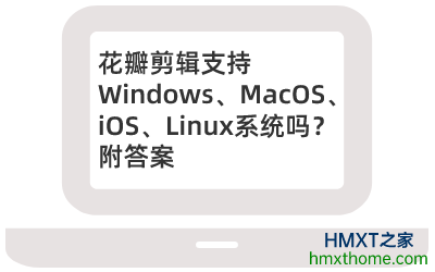 花瓣剪辑支持Windows、MacOS、iOS、Linux系统吗？附答案