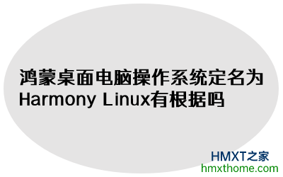 鸿蒙桌面电脑操作系统定名为Harmony Linux有根据吗