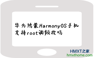华为鸿蒙HarmonyOS手机支持root调频段吗
