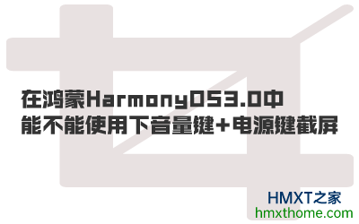 在鸿蒙HarmonyOS 3.0中能不能使用下音量键+电源键截屏