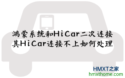 鸿蒙系统和HiCar二次连接其HiCar连接不上如何处理