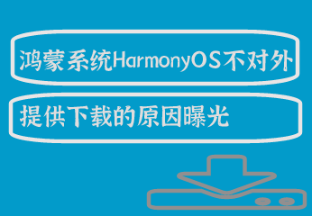 鸿蒙系统HarmonyOS不对外提供下载的原因曝光