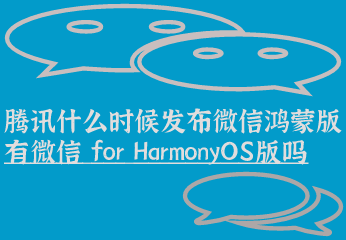 腾讯什么时候发布微信鸿蒙版？有微信 for HarmonyOS版吗